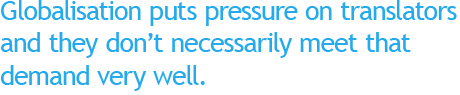 Globalisation puts pressure on translators and they don’t necessarily meet that demand very well.