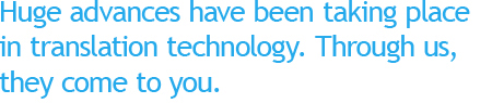 Huge advances have been taking place in translation technology.Through us, they come to you.