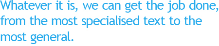 Whatever it is, we can get the job done from the most specialised text to the most general.